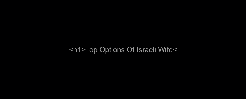 <h1>Top Options Of Israeli Wife</h1>
